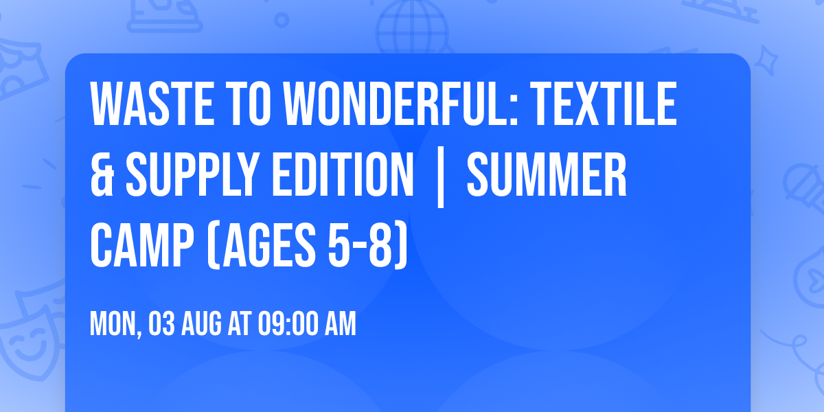 \ud83e\uddf5 Waste to Wonderful: Textile & Supply Edition |  Summer Camp (Ages 5-8) \u2728