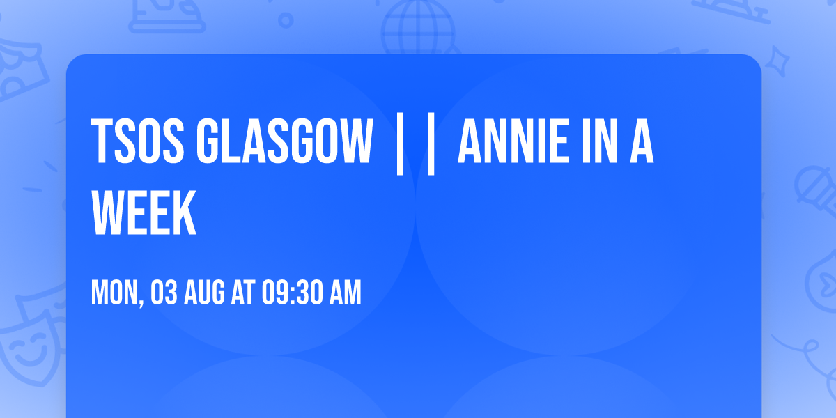 TSOS GLASGOW || ANNIE IN A WEEK