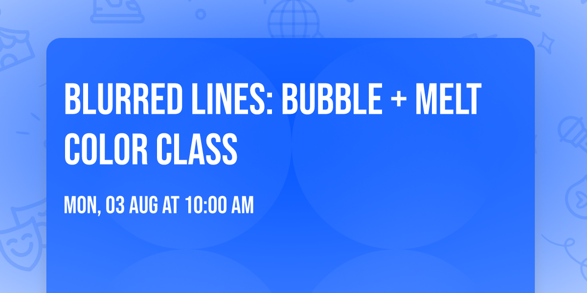 Blurred Lines: Bubble + Melt Color Class