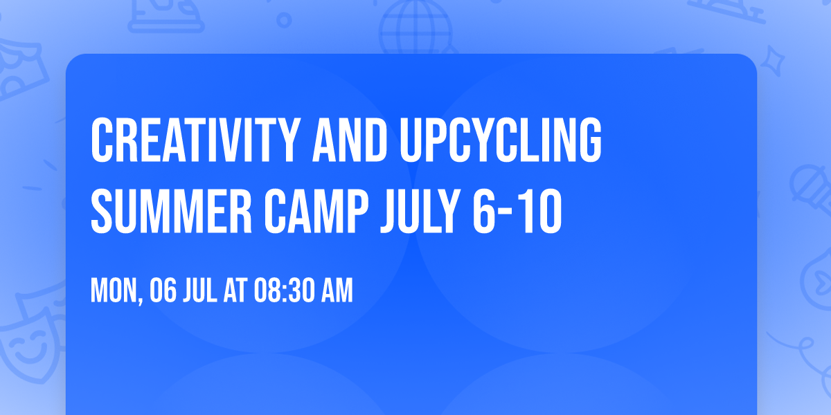 Creativity and Upcycling Summer camp July 6-10