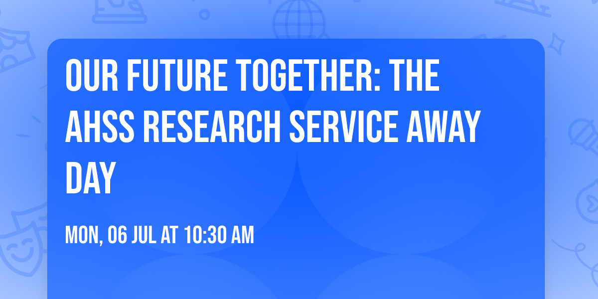 Our Future Together: The AHSS Research Service Away Day