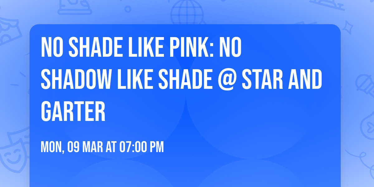 No Shade Like Pink: No Shadow Like Shade @ Star and Garter