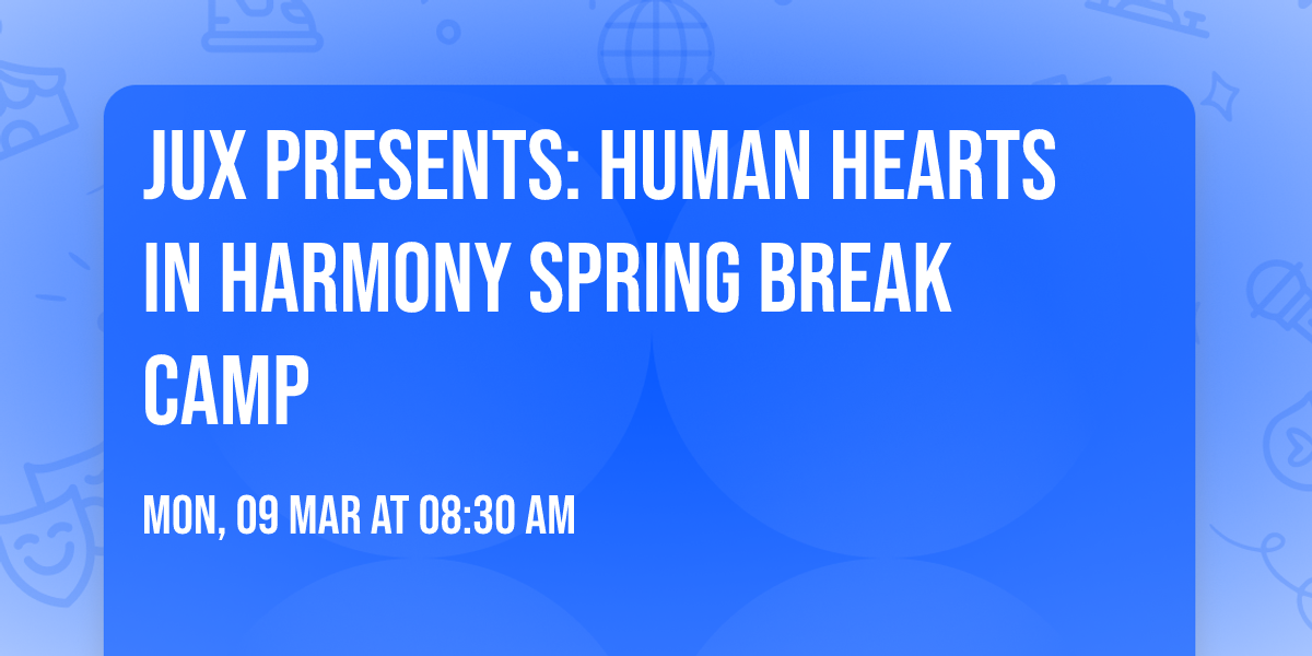 JUX Presents:  Human Hearts in Harmony  \ud83e\ude77Spring Break Camp\ud83d\udc9a