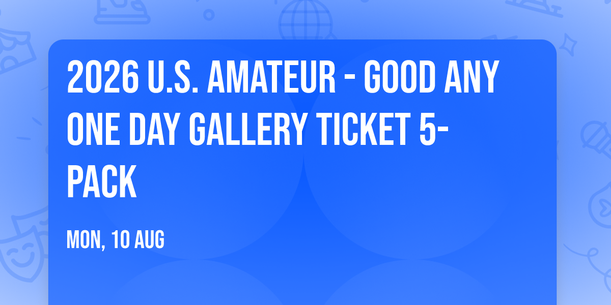 2026 U.S. Amateur - Good Any One Day Gallery Ticket 5-Pack