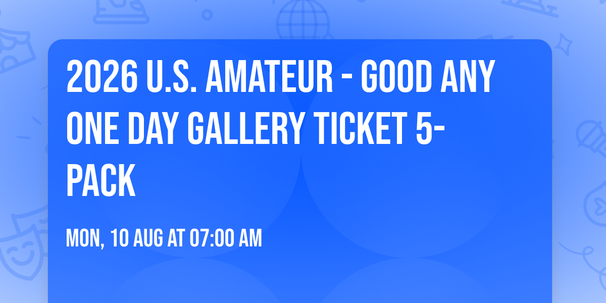 2026 U.S. Amateur - Good Any One Day Gallery Ticket 5-Pack