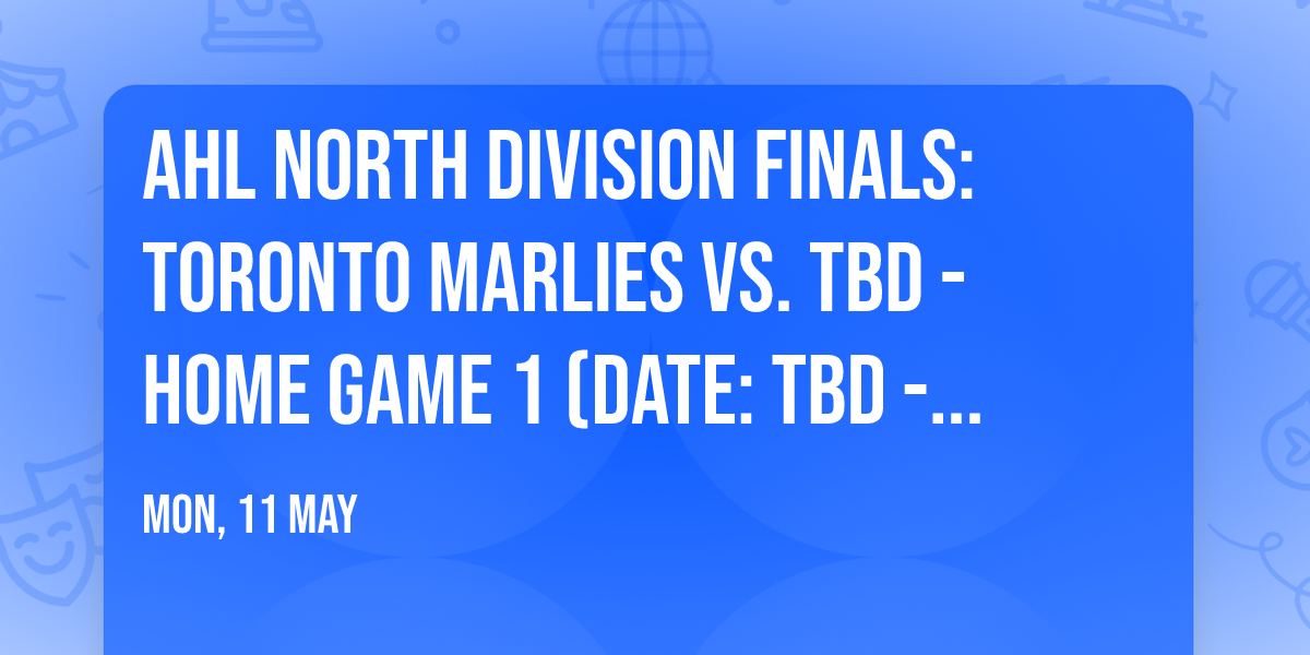 AHL North Division Finals: Toronto Marlies vs. TBD - Home Game 1 (Date: TBD - If Necessary)