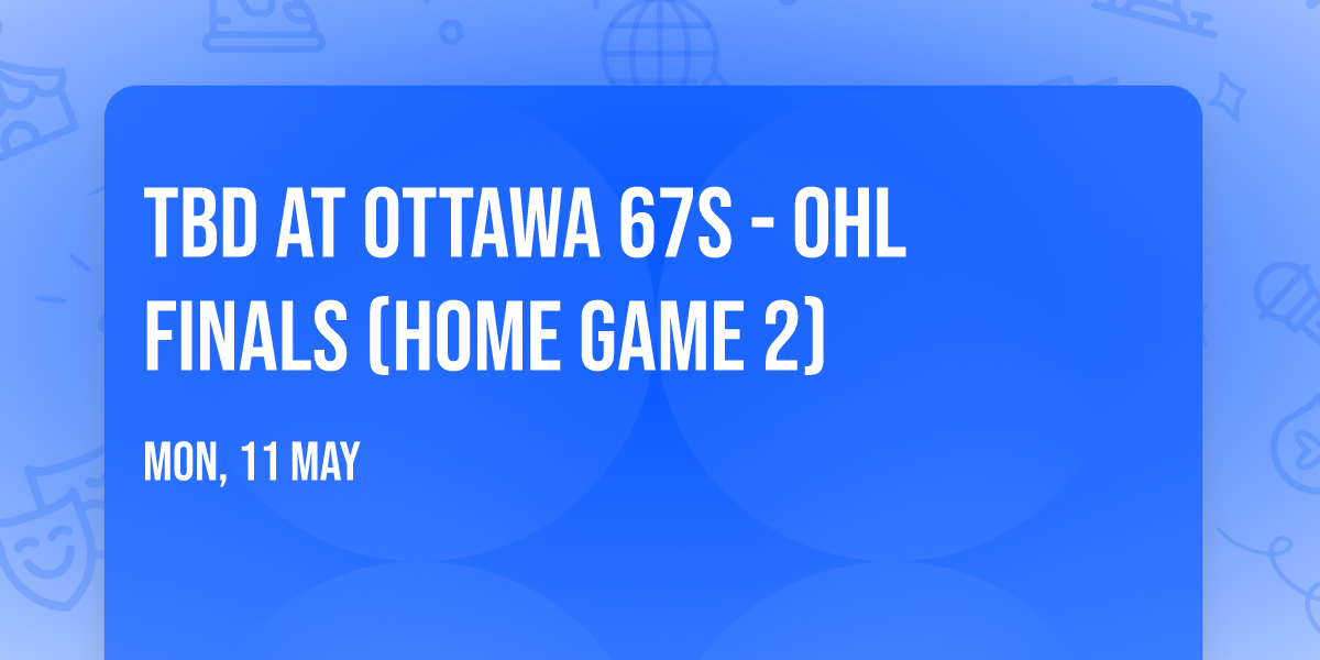 TBD at Ottawa 67s - OHL Finals (Home Game 2)