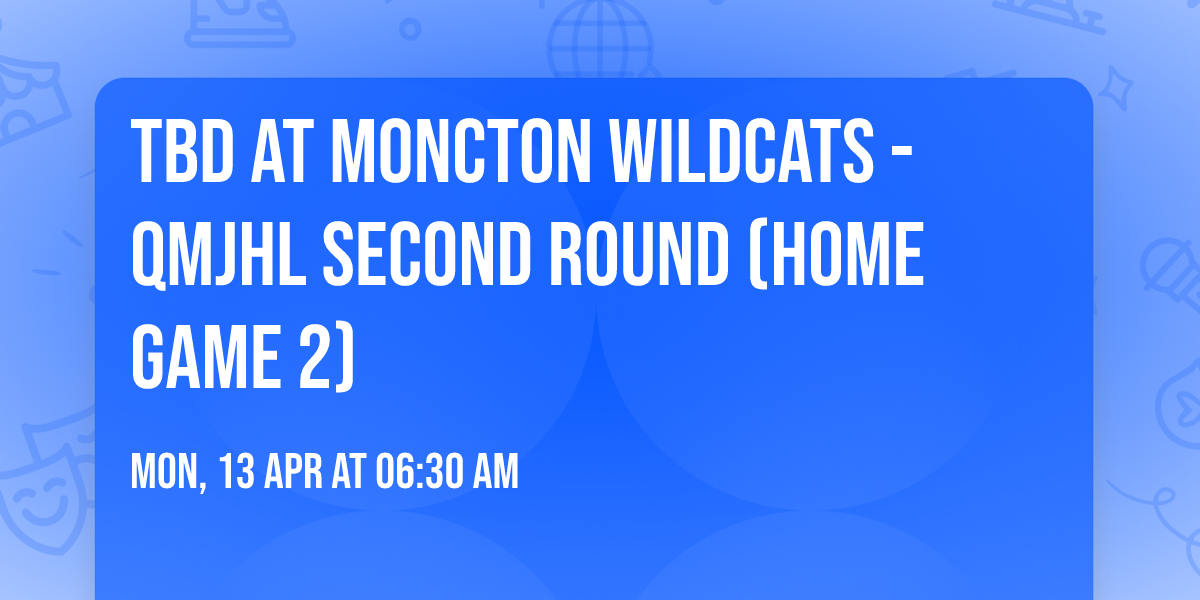 TBD at Moncton Wildcats - QMJHL Second Round (Home Game 2)