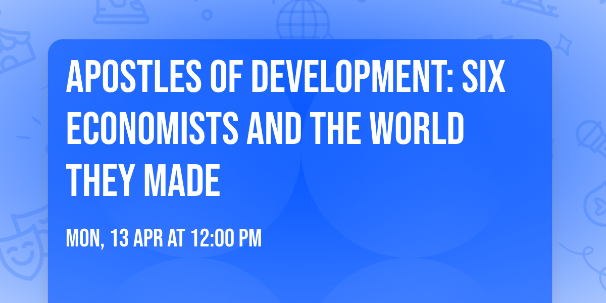 Apostles of Development: Six Economists and the World They Made