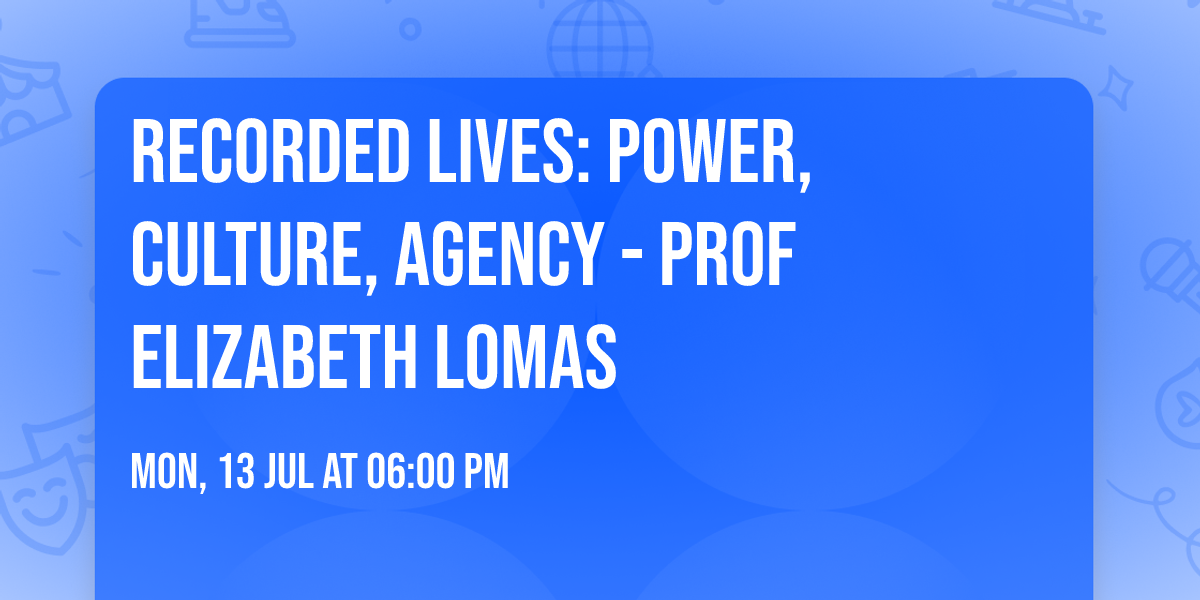 Recorded Lives: Power, Culture, Agency - Prof Elizabeth Lomas