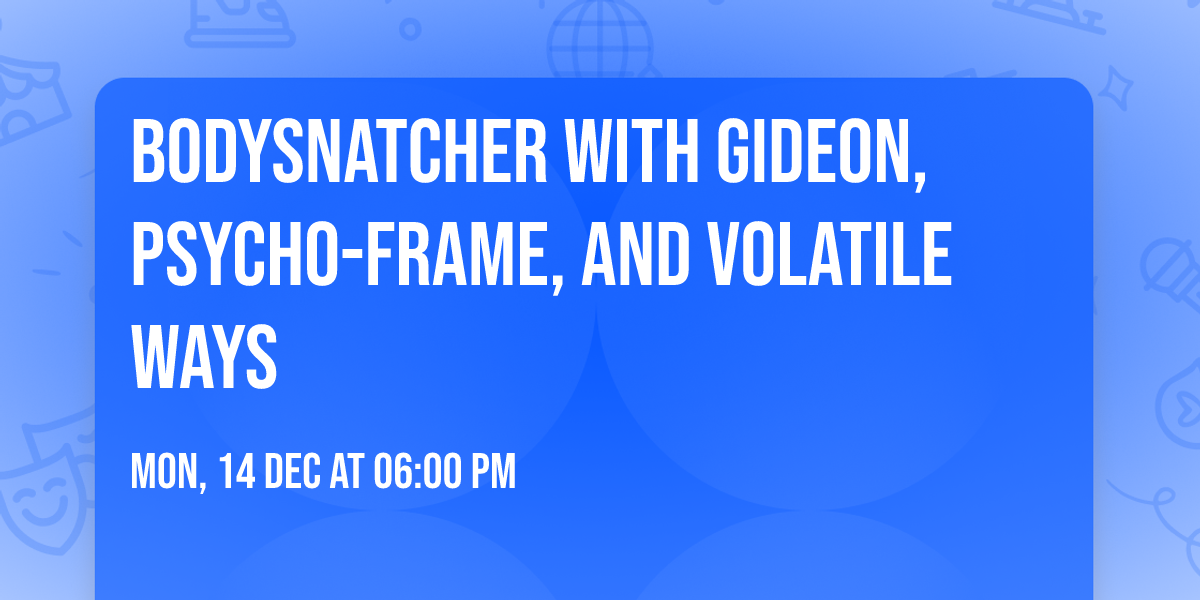 Bodysnatcher with Gideon, Psycho-Frame, and Volatile Ways