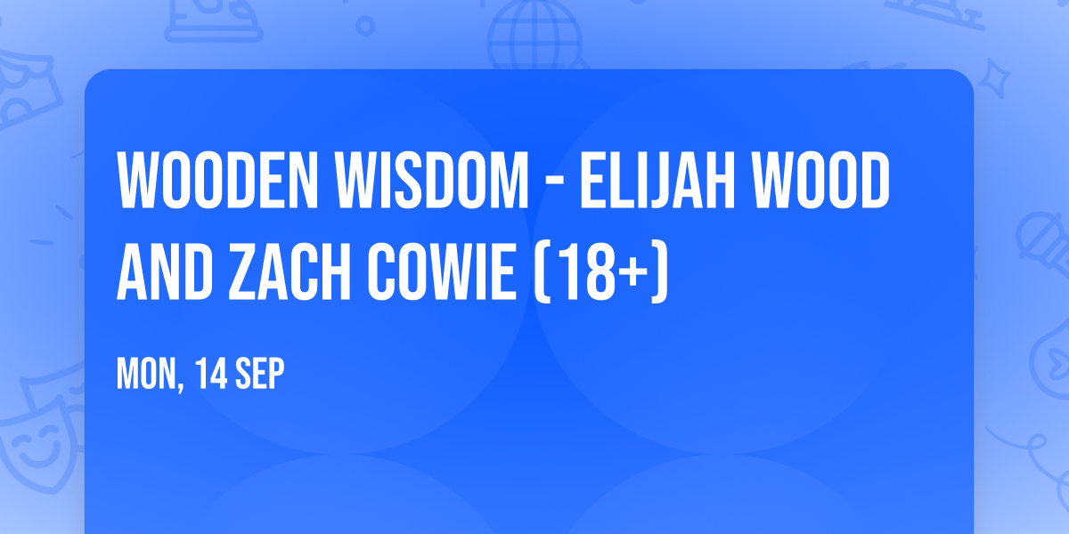 Wooden Wisdom - Elijah Wood and Zach Cowie (18+)