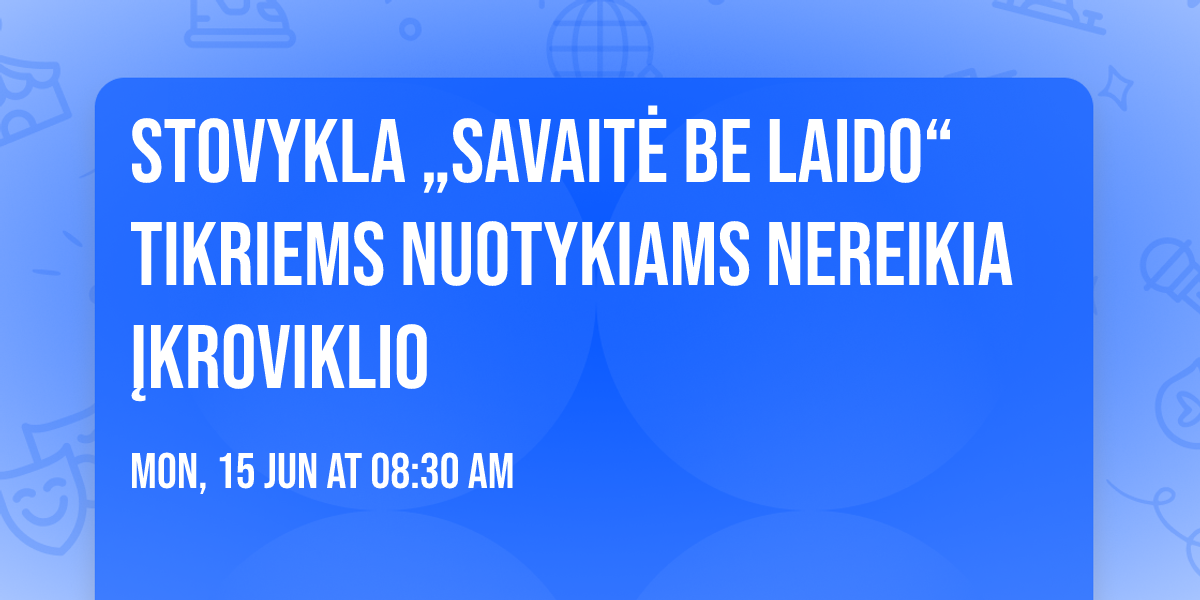 STOVYKLA \u201eSAVAIT\u0116 BE LAIDO\u201c Tikriems nuotykiams nereikia \u012fkroviklio
