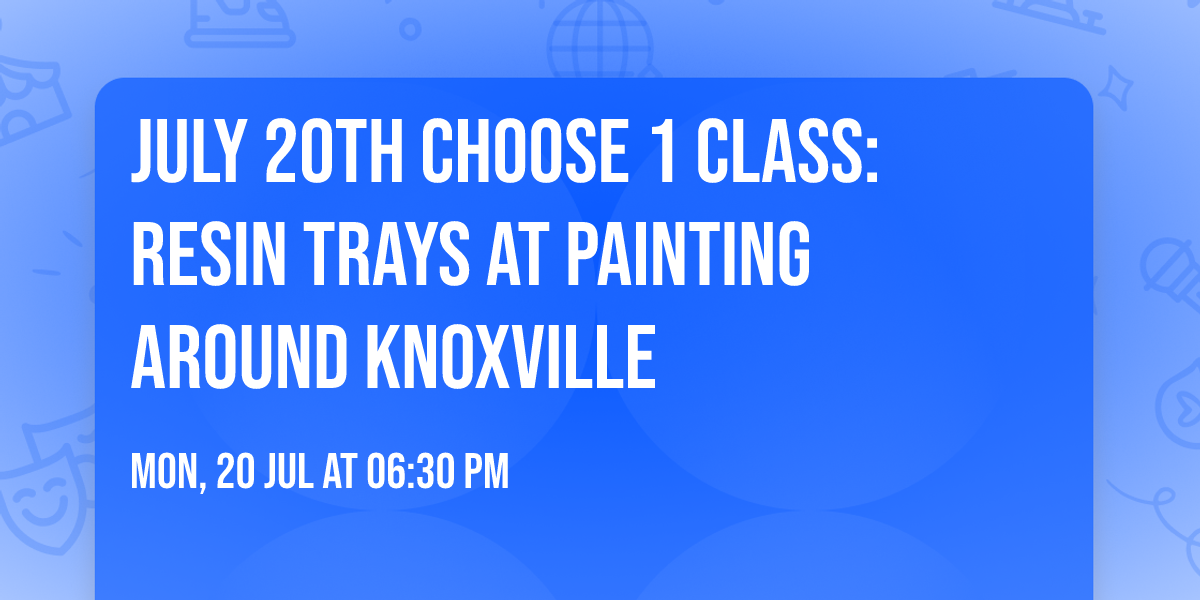 July 20th Choose 1 class: Resin Trays at Painting Around Knoxville