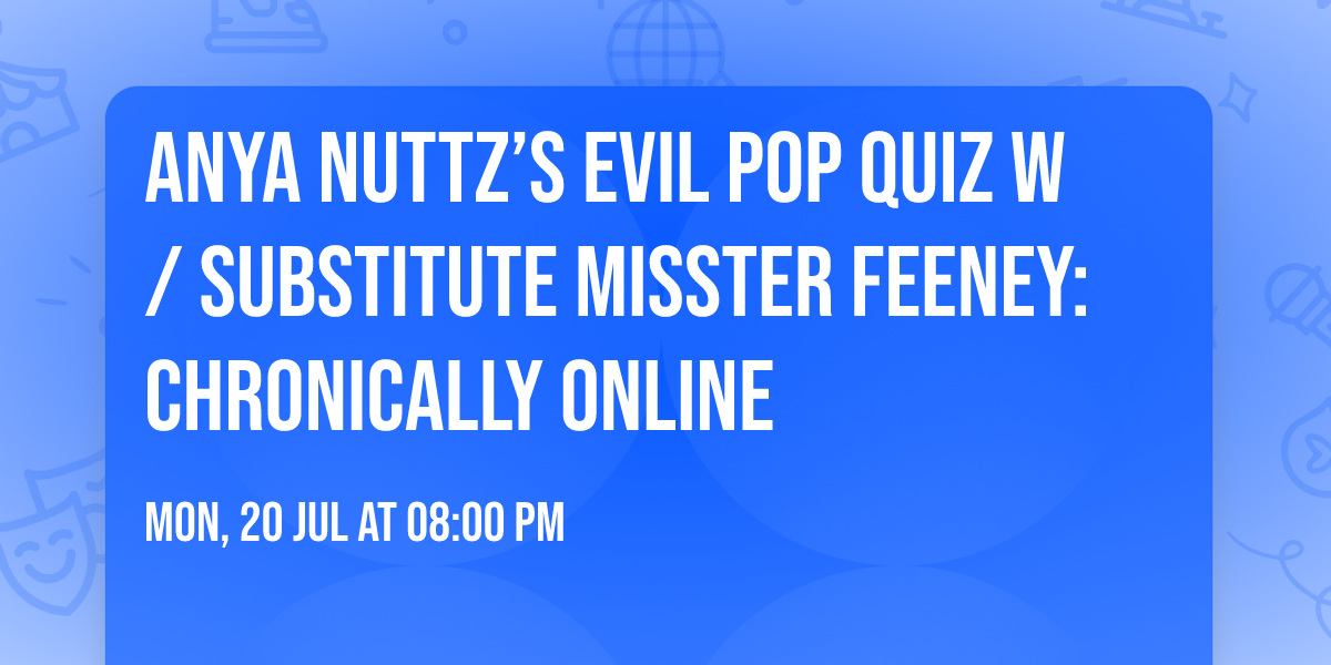 Anya Nuttz\u2019s Evil Pop Quiz w\/ Substitute Misster Feeney: Chronically Online