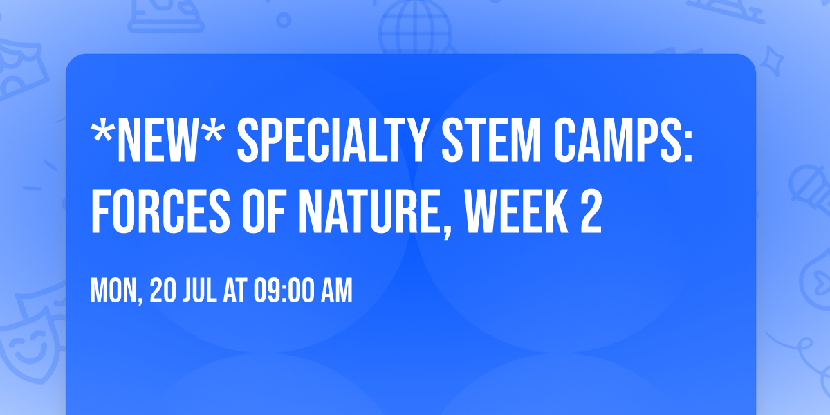 *NEW* Specialty STEM Camps: Forces of Nature, Week 2