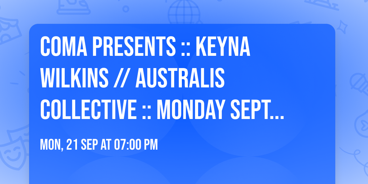 COMA PRESENTS :: KEYNA WILKINS \/\/ AUSTRALIS COLLEcTIVE :: MONDAY SEPTEMBER 21 ::