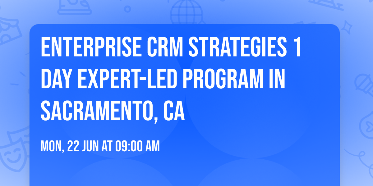 Enterprise CRM Strategies\u00ae 1 Day Expert-led Program in Sacramento, CA