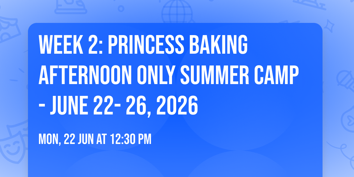 Week 2: Princess Baking  AFTERNOON ONLY  Summer Camp - June 22- 26, 2026