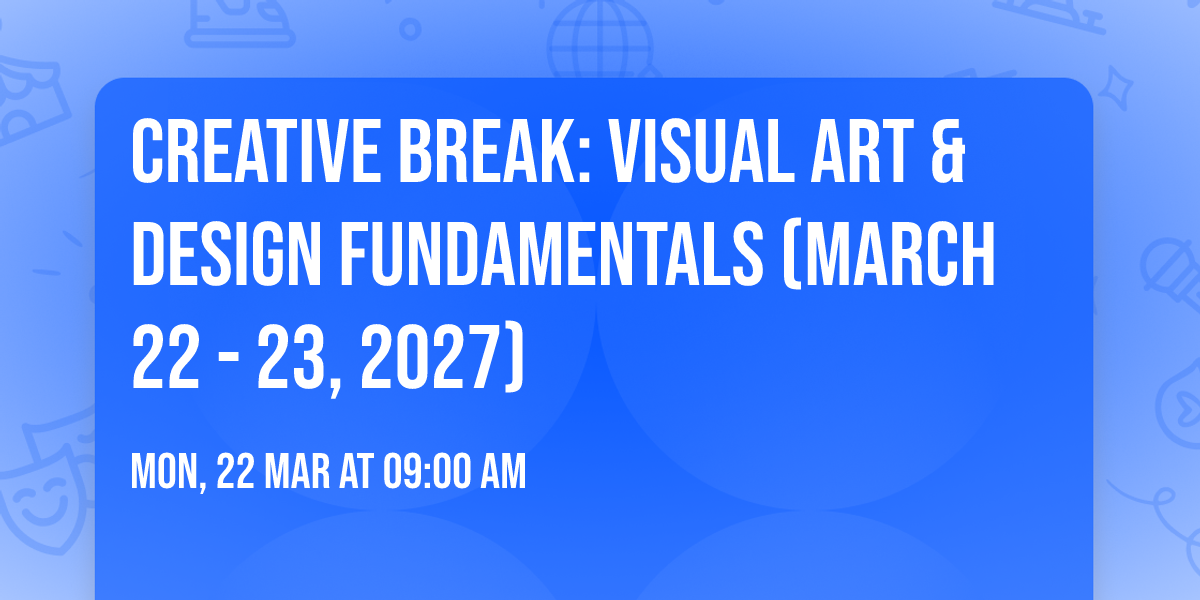Creative Break: Visual Art & Design Fundamentals (March 22 - 23, 2027)