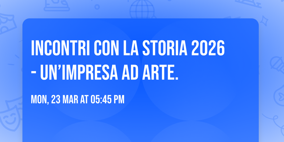 Incontri con la Storia 2026 - Un\u2019impresa ad arte.