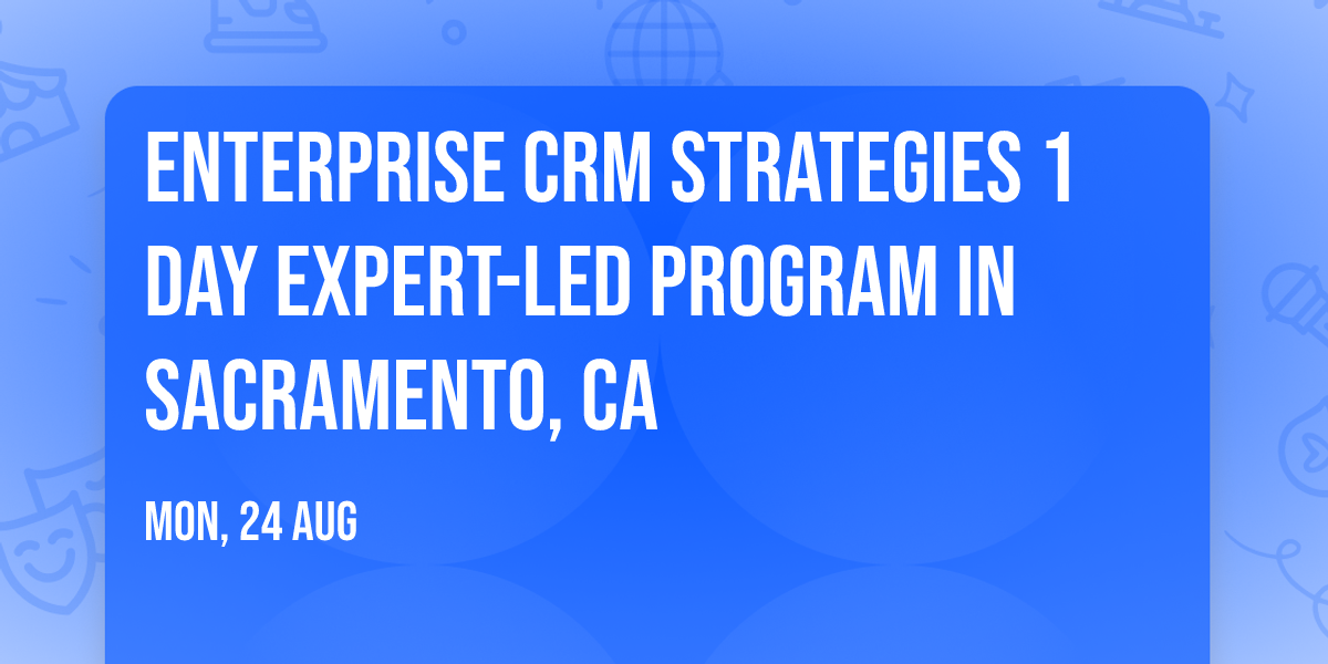 Enterprise CRM Strategies\u00ae 1 Day Expert-led Program in Sacramento, CA