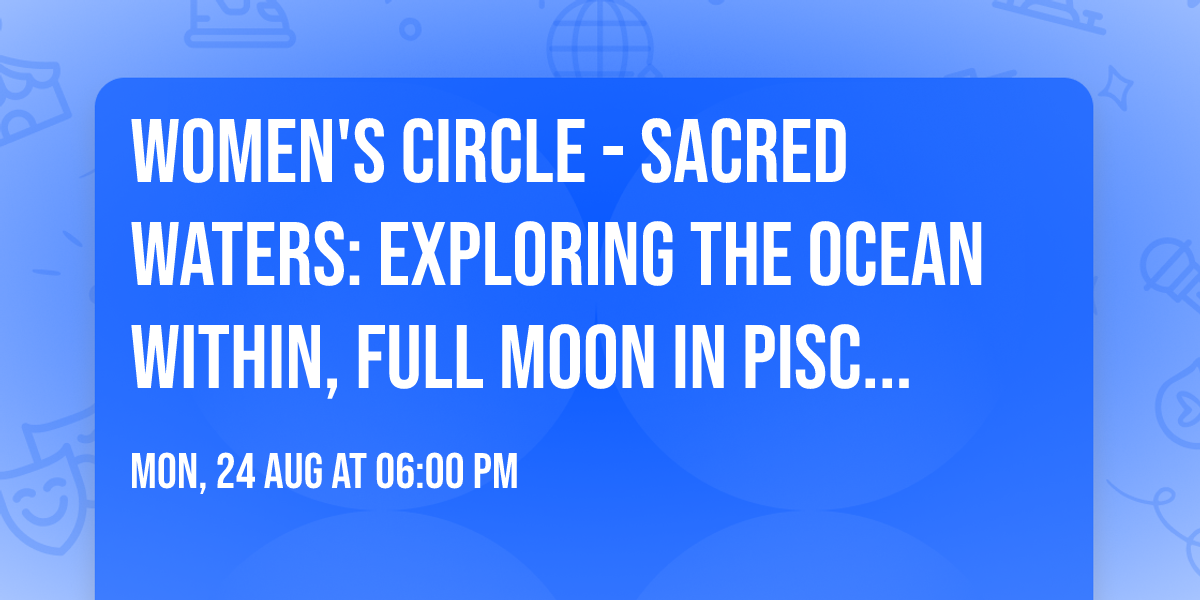 Women's Circle - Sacred Waters: Exploring the Ocean Within, Full Moon in Pisces Drum Circle 