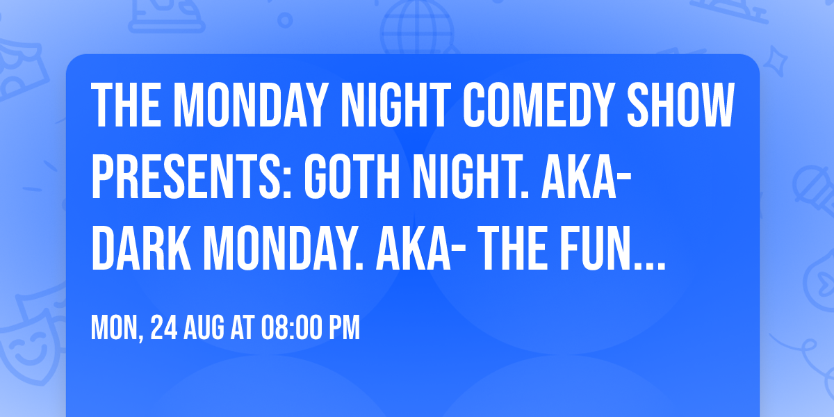 THE MONDAY NIGHT COMEDY SHOW PRESENTS: GOTH NIGHT. AKA- Dark Monday. Aka- The Funnest one. 