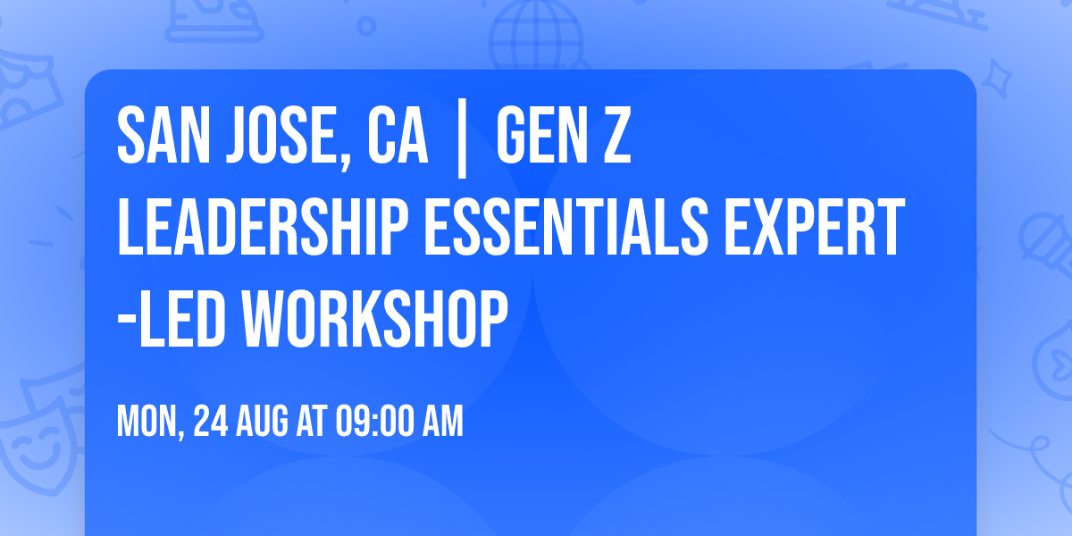 San Jose, CA | Gen Z Leadership Essentials\u00ae Expert-Led Workshop