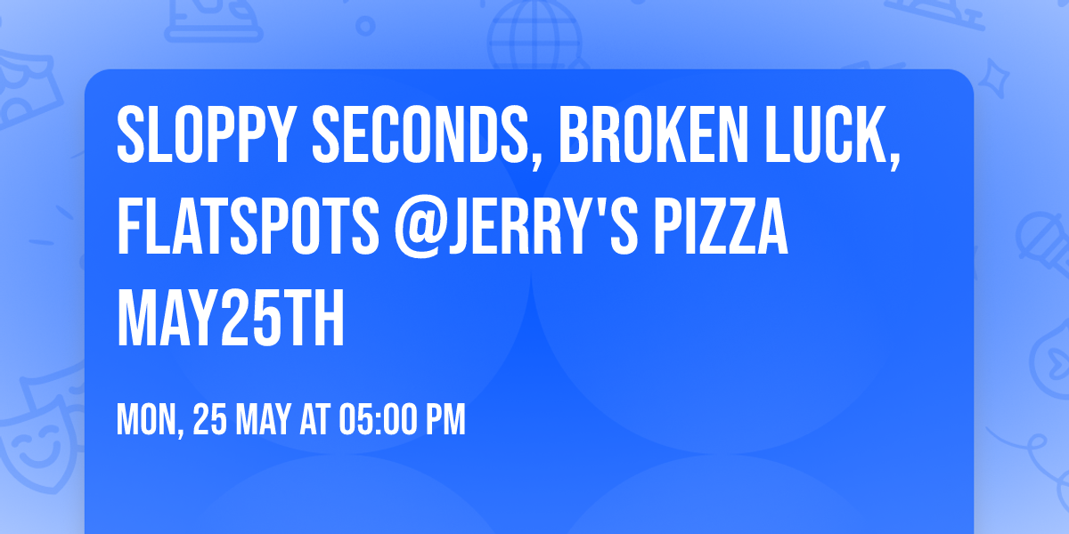 Sloppy Seconds, Broken Luck, Flatspots @Jerry's Pizza May25th