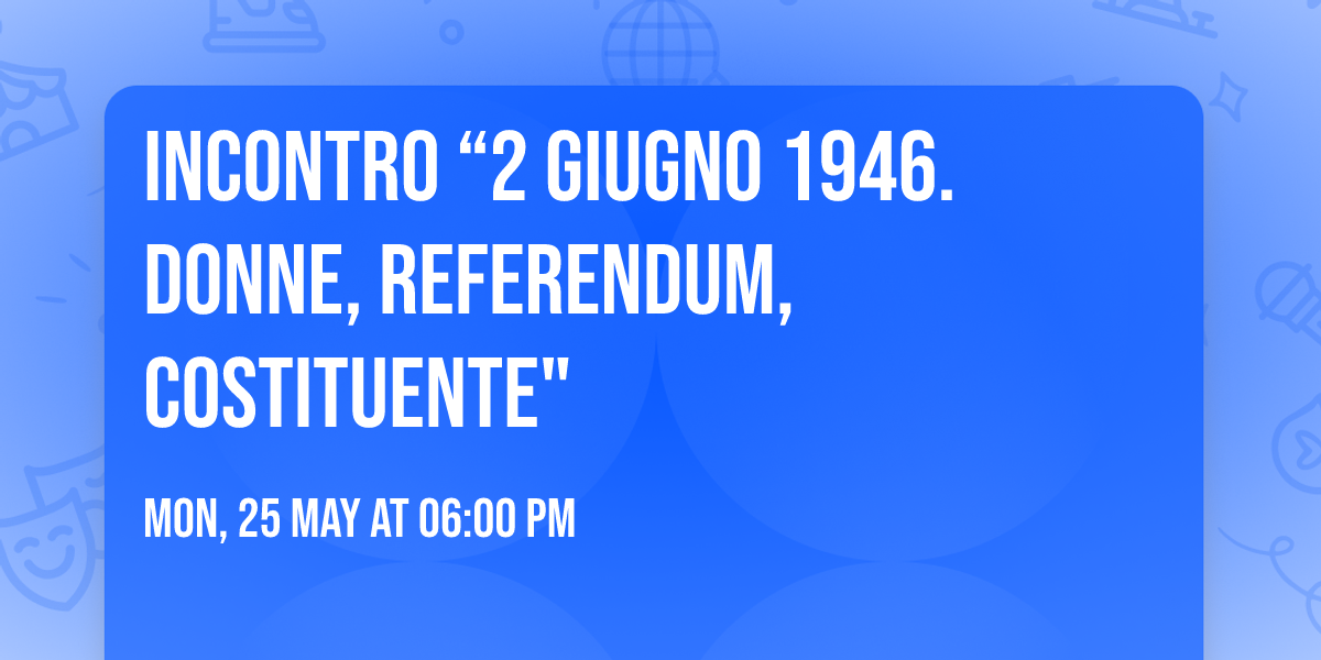 Incontro \u201c2 giugno 1946. Donne, Referendum, Costituente"