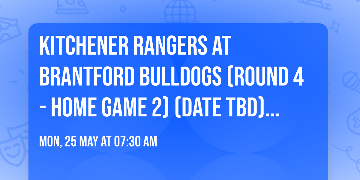 Kitchener Rangers at Brantford Bulldogs (Round 4 - Home Game 2) (Date TBD) (If Necessary)