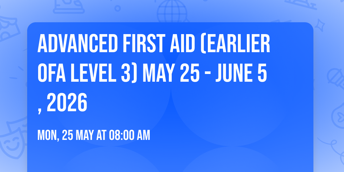 Advanced First Aid (Earlier OFA Level 3) May 25 - June 5, 2026