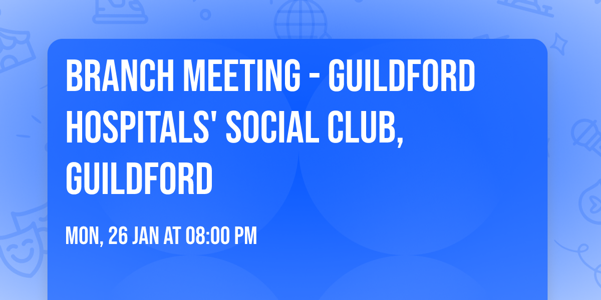 Branch Meeting - Guildford Hospitals' Social Club, Guildford