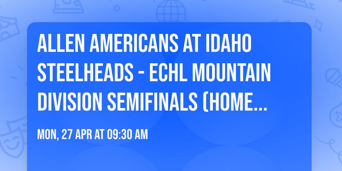 Allen Americans at Idaho Steelheads - ECHL Mountain Division Semifinals (Home Game 3)