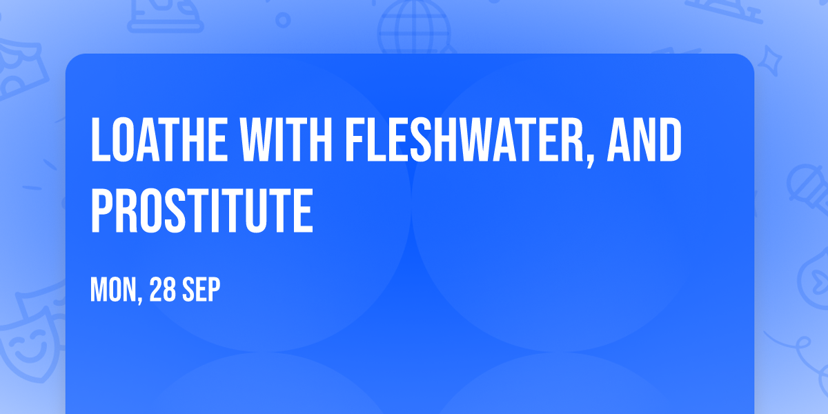 Loathe with Fleshwater, and Prostitute