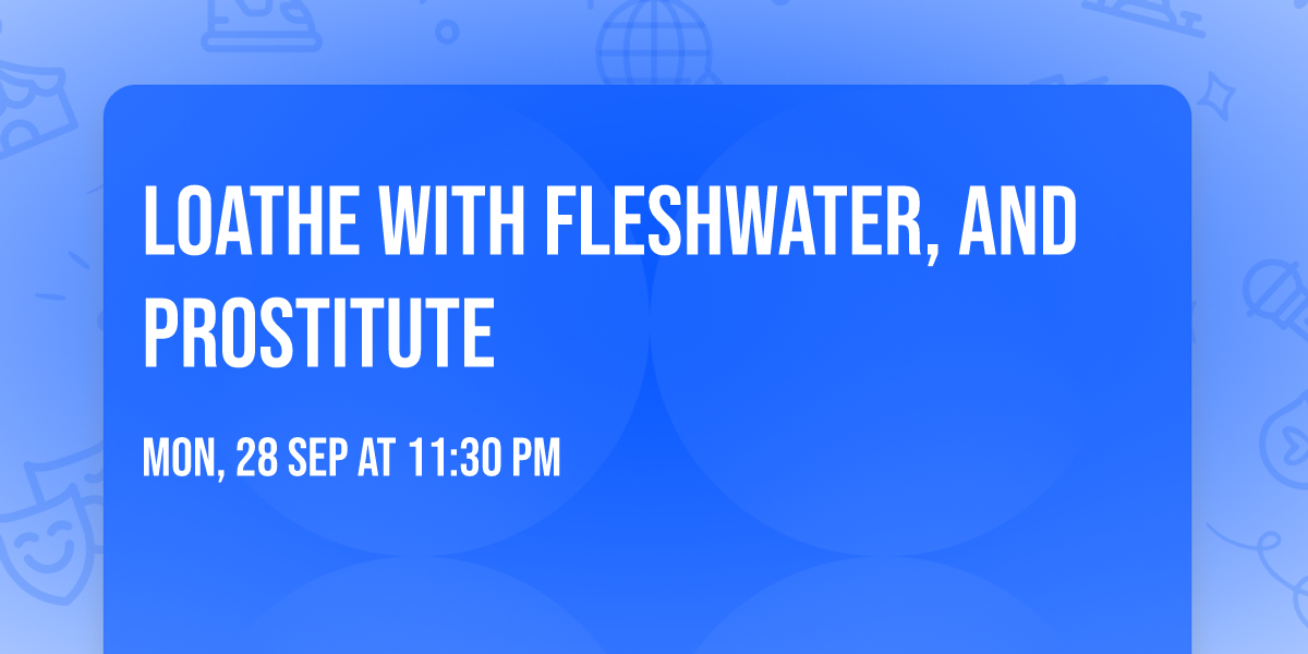 Loathe with Fleshwater, and Prostitute