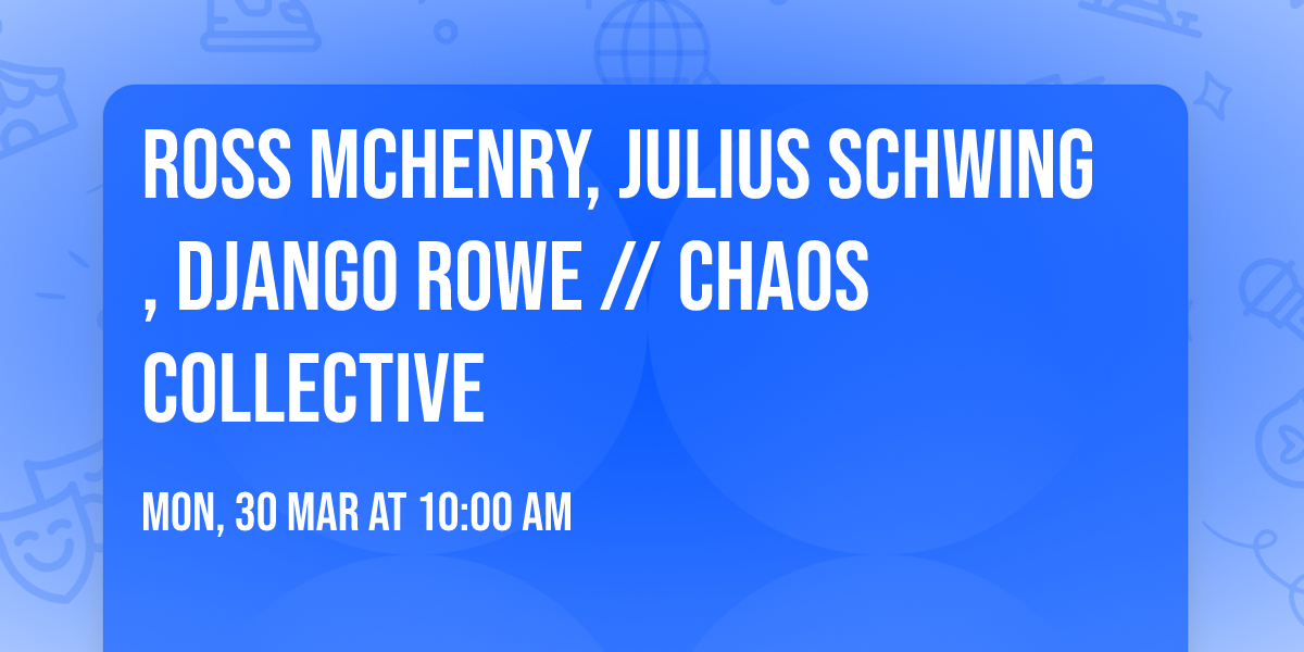 Ross McHenry, Julius Schwing, Django Rowe \/\/ Chaos Collective