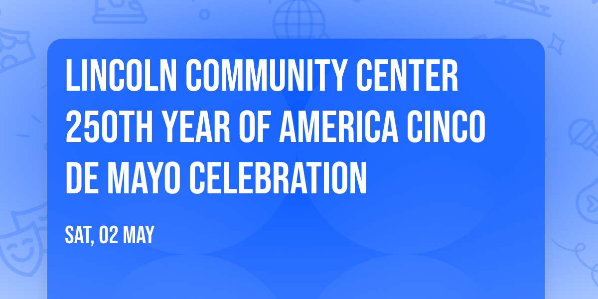 Lincoln Community Center 250th Year of America Cinco de Mayo Celebration 