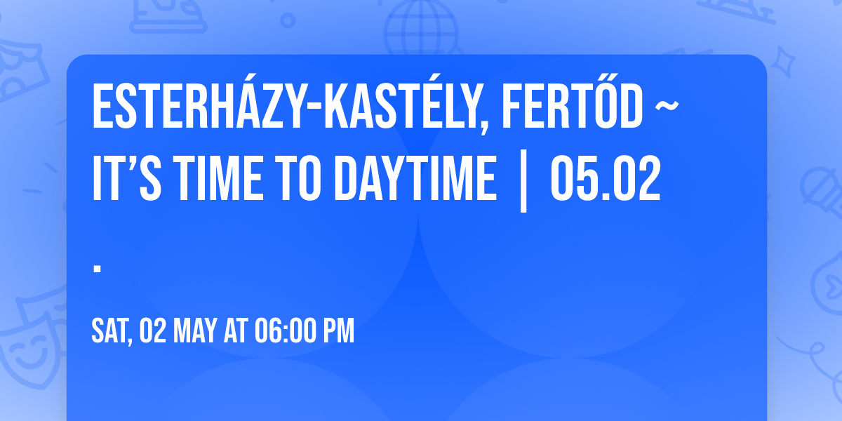 Esterh\u00e1zy-kast\u00e9ly, Fert\u0151d ~ It\u2019s Time To Daytime | 05.02.