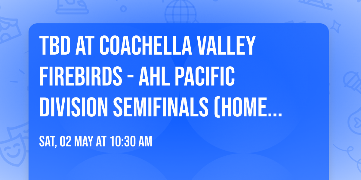TBD at Coachella Valley Firebirds - AHL Pacific Division Semifinals (Home Game 1)