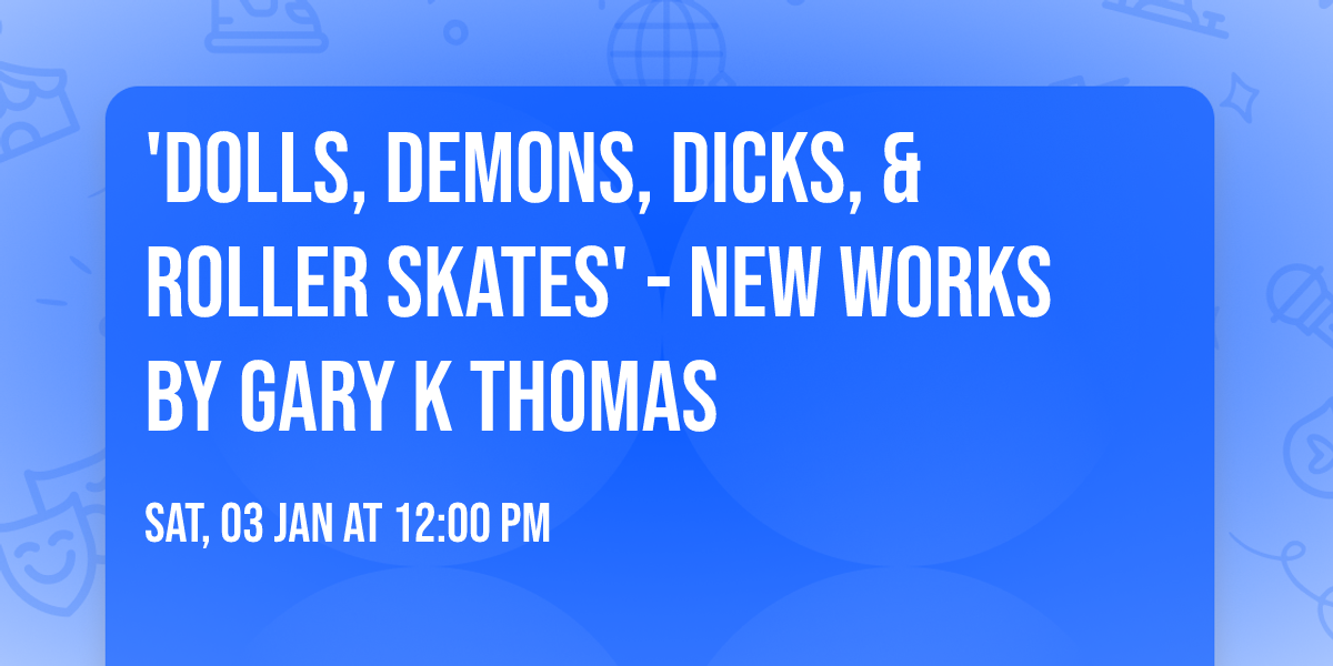 'Dolls, Demons, Dicks, & Roller Skates' - new works by Gary K Thomas