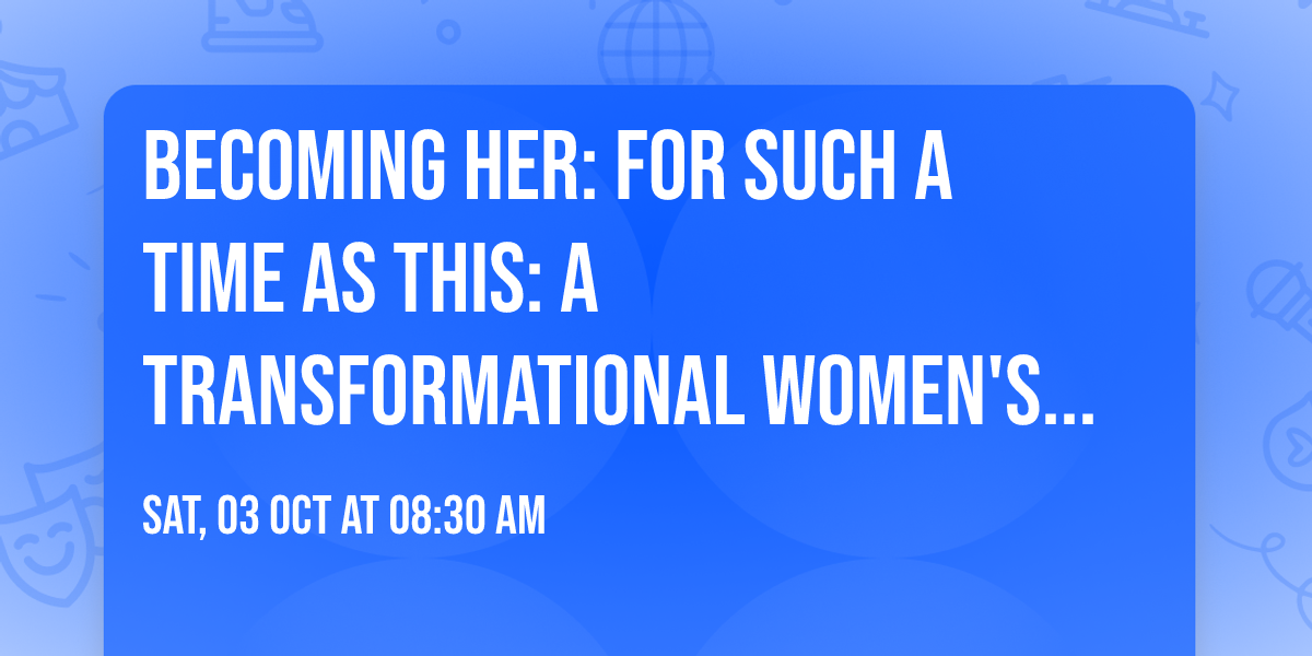 Becoming Her: For Such a Time as This: A  Transformational Women's Workshop