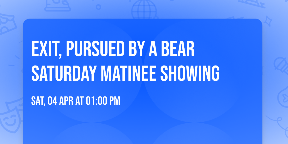 Exit, Pursued by a Bear Saturday Matinee showing