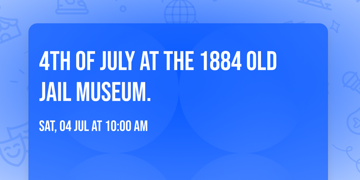 4th of July at the 1884 Old Jail Museum.