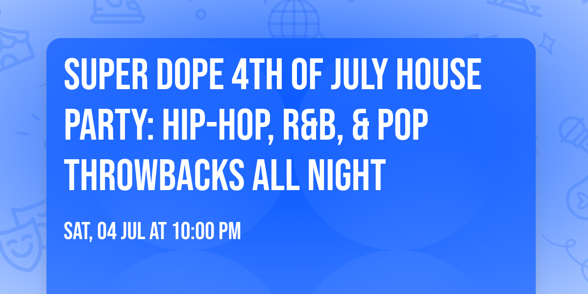 SUPER DOPE 4th of July House Party: Hip-Hop, R&B, & Pop Throwbacks All Night