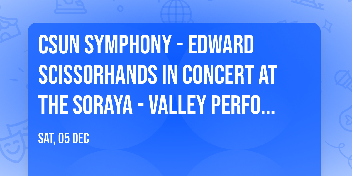 CSUN Symphony - Edward Scissorhands in Concert at The Soraya - Valley Performing Arts Center