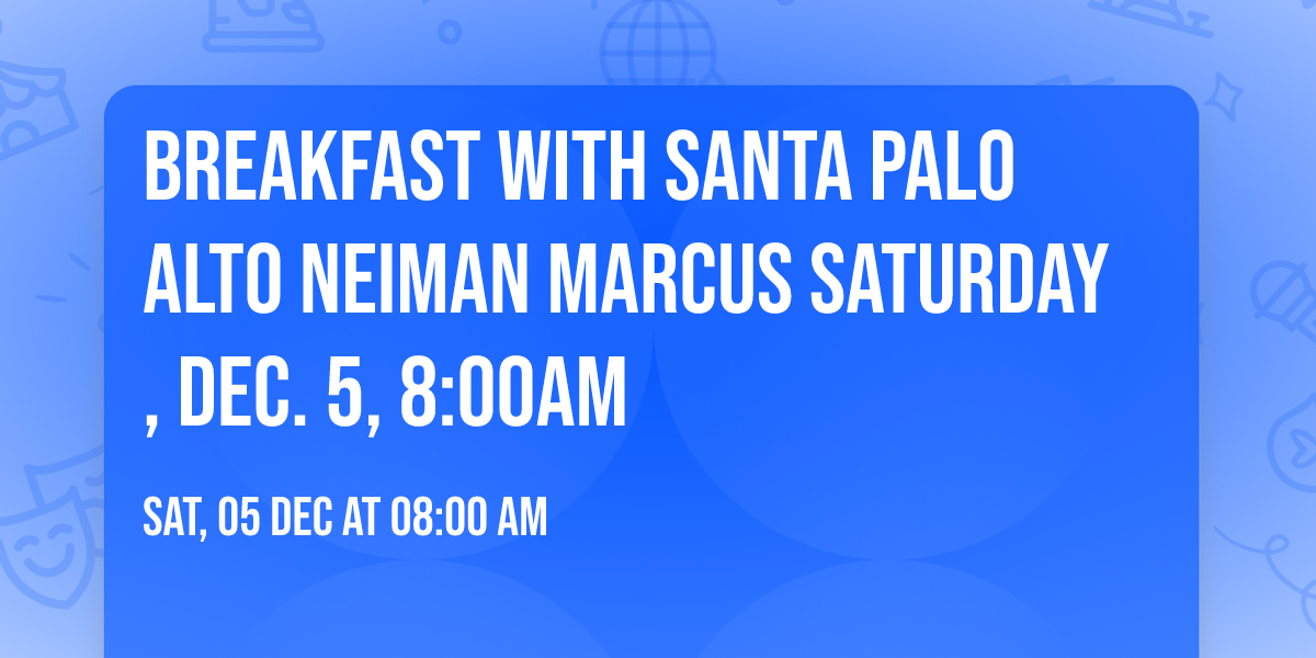Breakfast with Santa Palo Alto Neiman Marcus  Saturday, Dec. 5, 8:00am