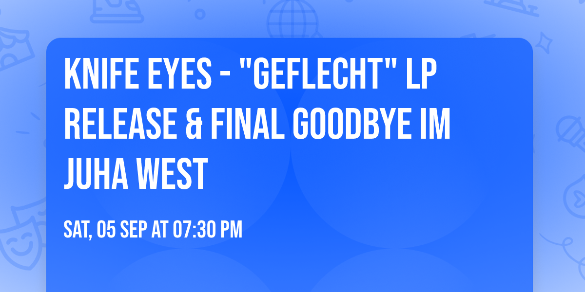 KNIFE EYES - "GEFLECHT" LP RELEASE & FINAL GOODBYE im JuHa West