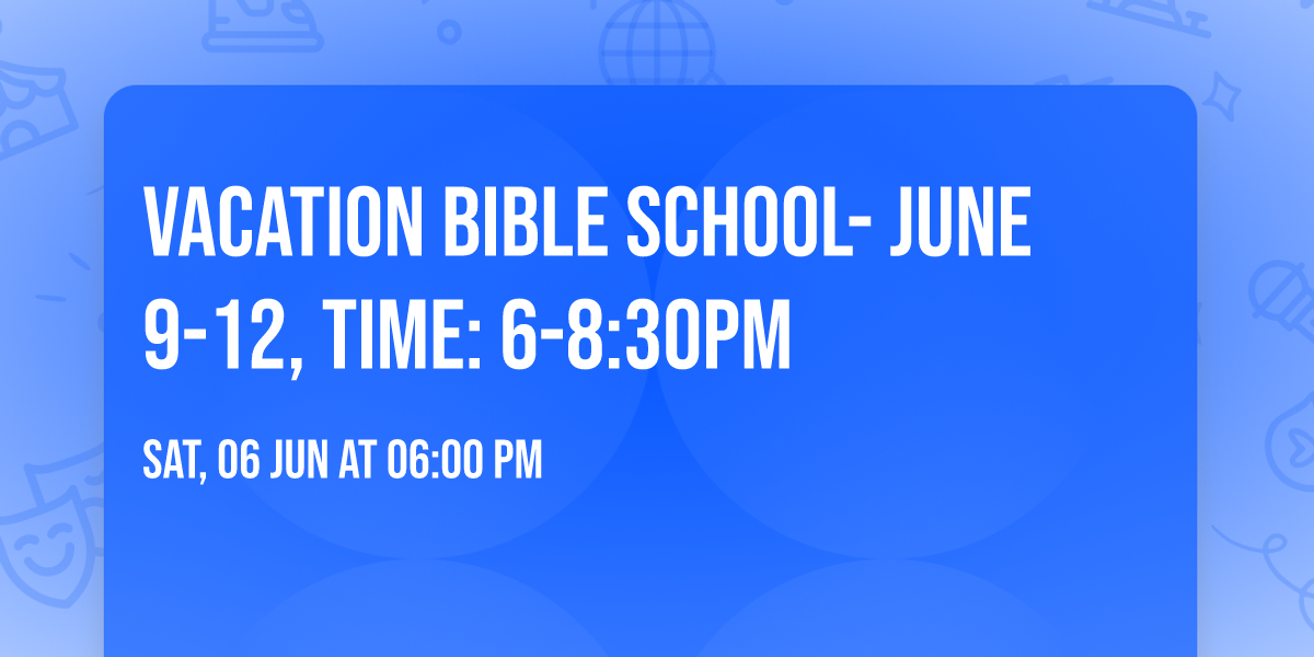 Vacation Bible School- June 9-12, time: 6-8:30pm